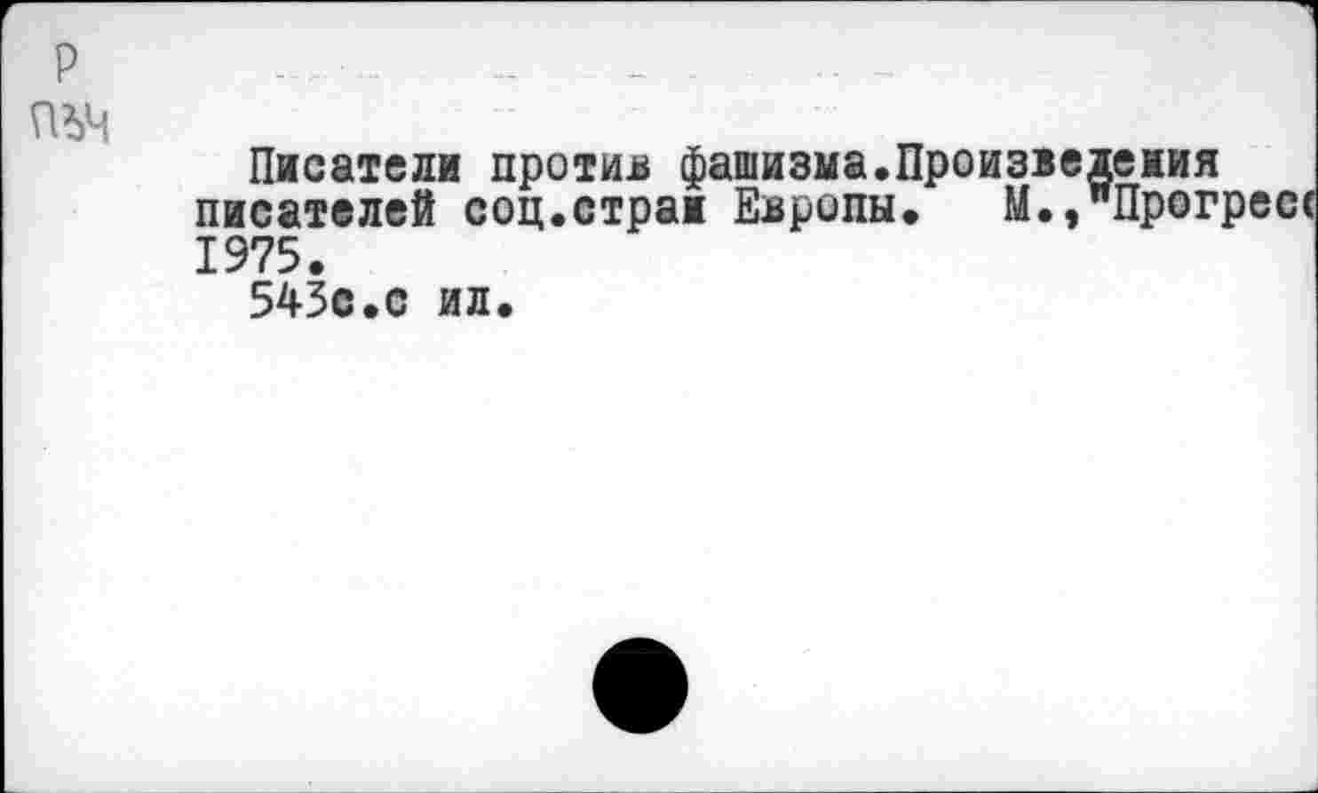 ﻿Писатели против фашизма.Произведения писателей соц.стран Европы. М.,"Прогресс
1975.
543с.с ил.